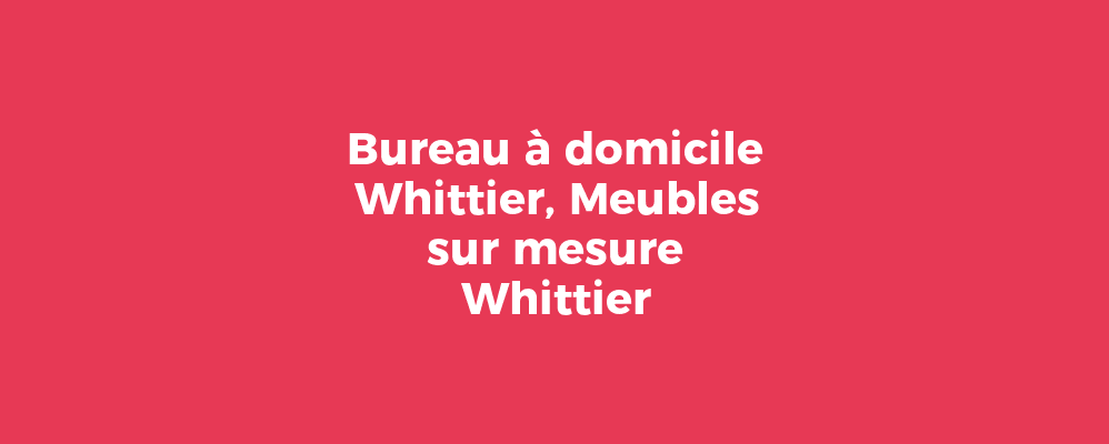 Bureau à domicile Whittier, Meubles sur mesure Whittier