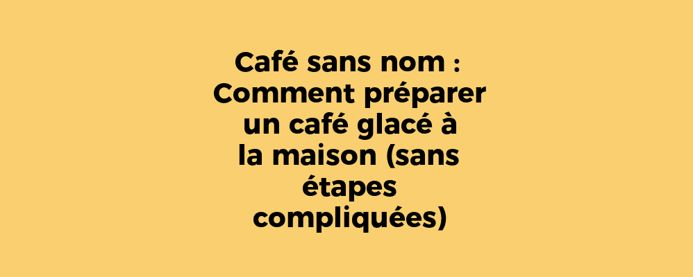 Café sans nom : Comment préparer un café glacé à la maison (sans étapes compliquées)