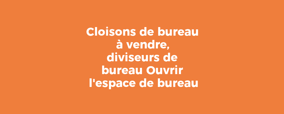 Cloisons de bureau à vendre, diviseurs de bureau Ouvrir l'espace de bureau