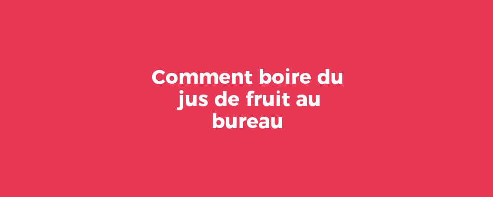 Comment boire du jus de fruit au bureau