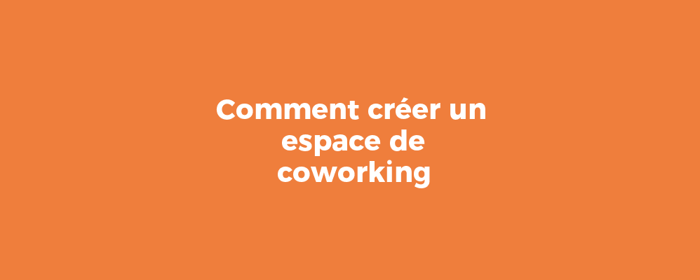 Comment créer un espace de coworking