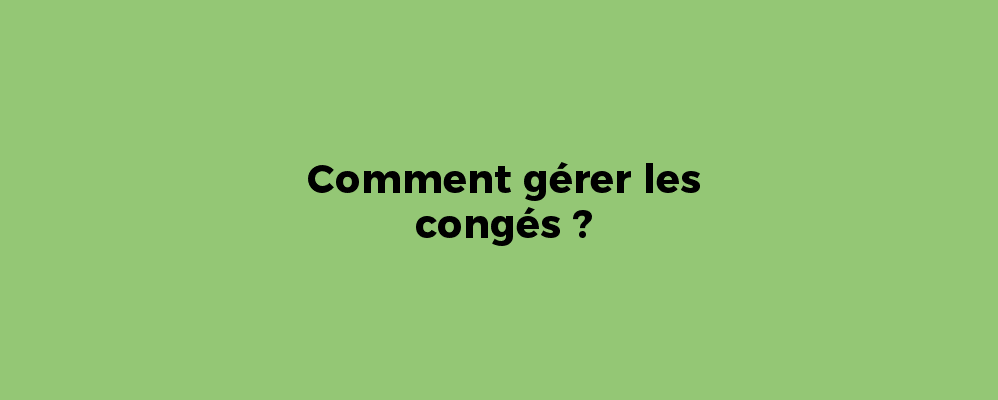 Comment gérer les congés ?