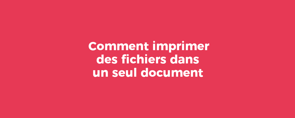 Comment imprimer des fichiers dans un seul document