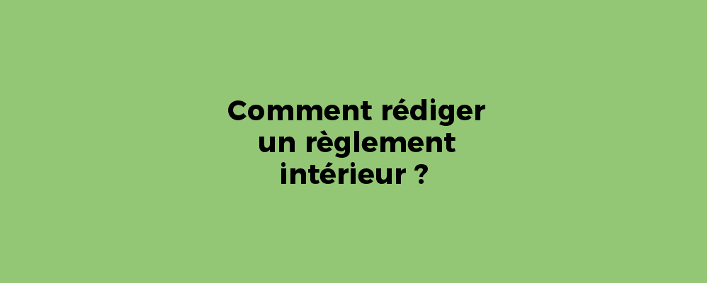 Comment rédiger un règlement intérieur ?