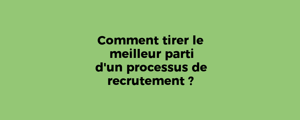 Comment tirer le meilleur parti d'un processus de recrutement ?