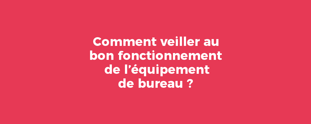 Comment veiller au bon fonctionnement de l’équipement de bureau ?