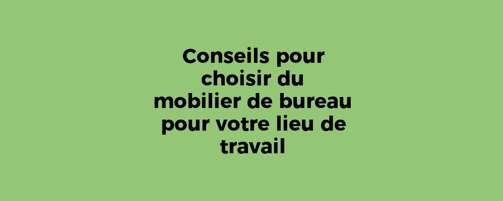 Conseils pour choisir du mobilier de bureau pour votre lieu de travail