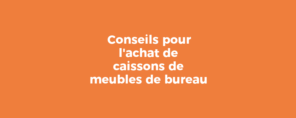 Conseils pour l'achat de caissons de meubles de bureau