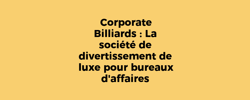 Corporate Billiards : La société de divertissement de luxe pour bureaux d'affaires