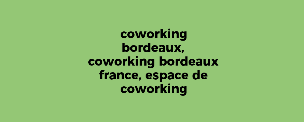 coworking bordeaux, coworking bordeaux france, espace de coworking