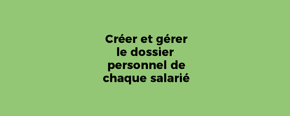 Créer et gérer le dossier personnel de chaque salarié