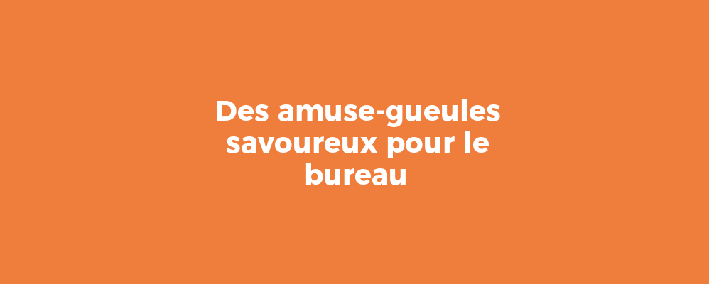 Des amuse-gueules savoureux pour le bureau