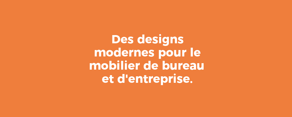 Des designs modernes pour le mobilier de bureau et d'entreprise.