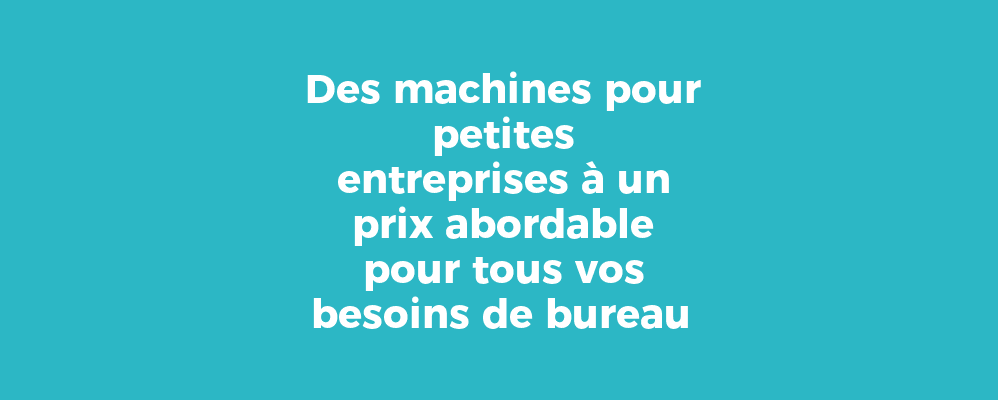 Des machines pour petites entreprises à un prix abordable pour tous vos besoins de bureau