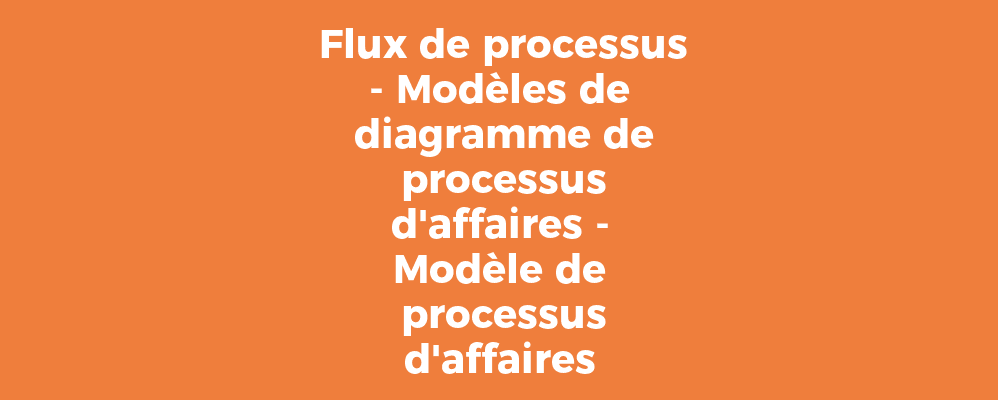 Flux de processus - Modèles de diagramme de processus d'affaires - Modèle de processus d'affaires