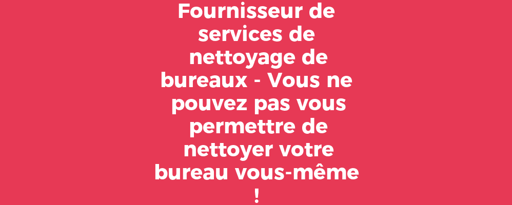 Fournisseur de services de nettoyage de bureaux - Vous ne pouvez pas vous permettre de nettoyer votre bureau vous-même !