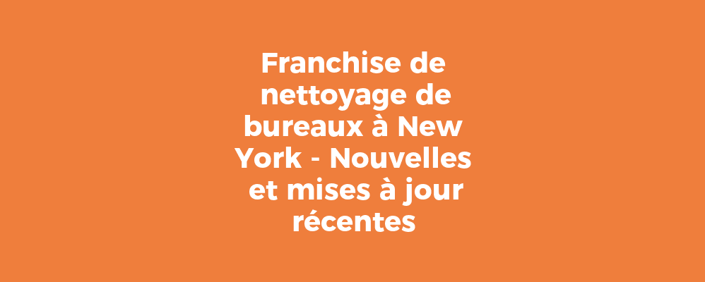 Franchise de nettoyage de bureaux à New York - Nouvelles et mises à jour récentes