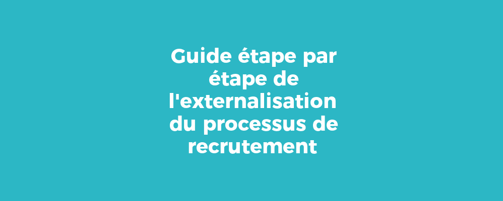 Guide étape par étape de l'externalisation du processus de recrutement