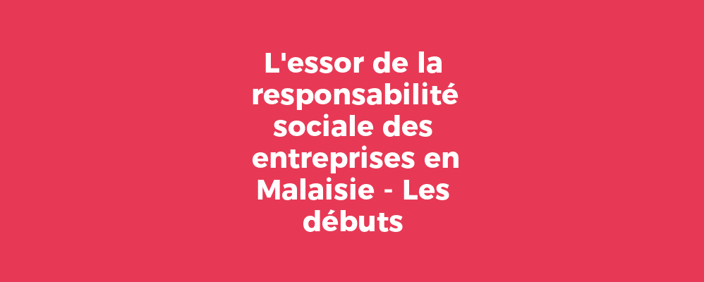 L'essor de la responsabilité sociale des entreprises en Malaisie - Les débuts