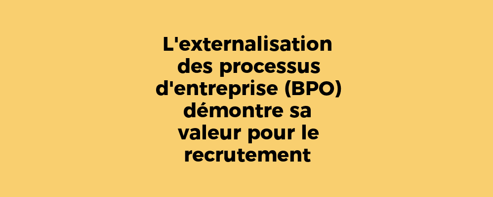 L'externalisation des processus d'entreprise (BPO) démontre sa valeur pour le recrutement