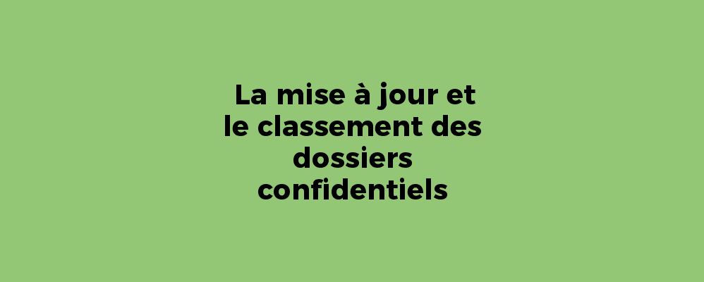 La mise à jour et le classement des dossiers confidentiels