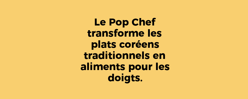 Le Pop Chef transforme les plats coréens traditionnels en aliments pour les doigts.