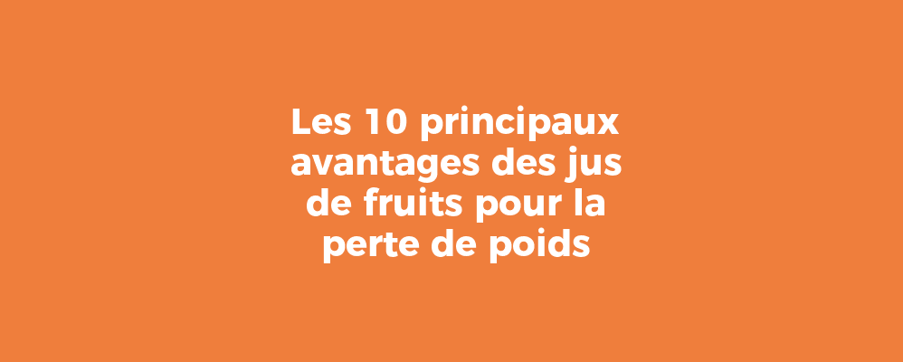 Les 10 principaux avantages des jus de fruits pour la perte de poids