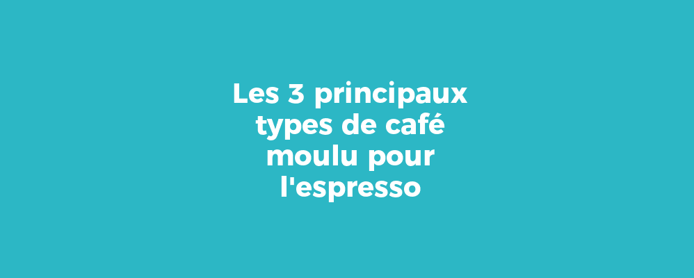 Les 3 principaux types de café moulu pour l'espresso