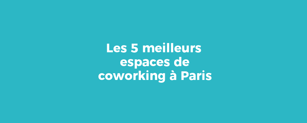 Les 5 meilleurs espaces de coworking à Paris