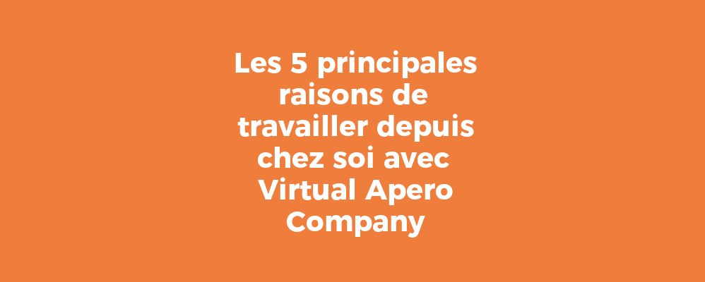 Les 5 principales raisons de travailler depuis chez soi avec Virtual Apero Company