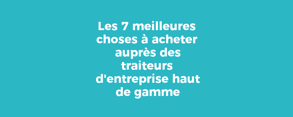 Les 7 meilleures choses à acheter auprès des traiteurs d'entreprise haut de gamme