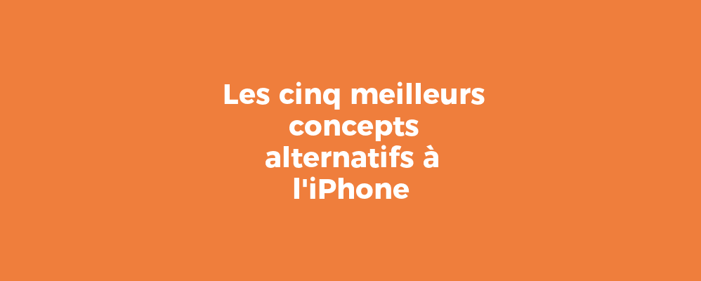 Les cinq meilleurs concepts alternatifs à l'iPhone