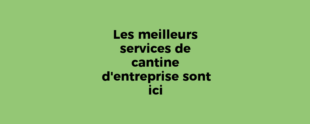 Les meilleurs services de cantine d'entreprise sont ici