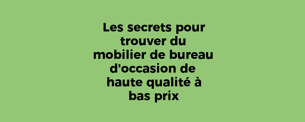 Les secrets pour trouver du mobilier de bureau d'occasion de haute qualité à bas prix