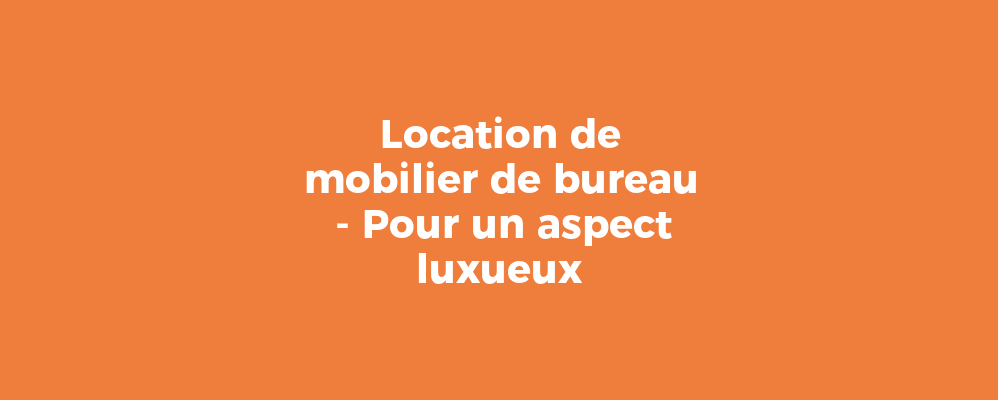 Location de mobilier de bureau - Pour un aspect luxueux