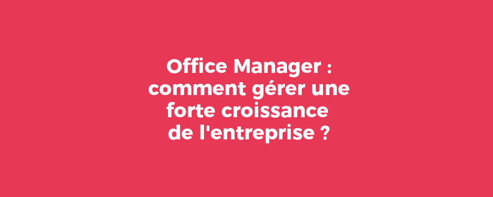 Office Manager : comment gérer une forte croissance de l'entreprise ?