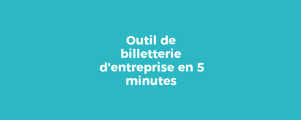 Outil de billetterie d'entreprise en 5 minutes