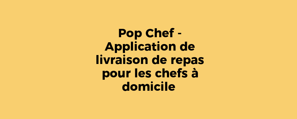 Pop Chef - Application de livraison de repas pour les chefs à domicile