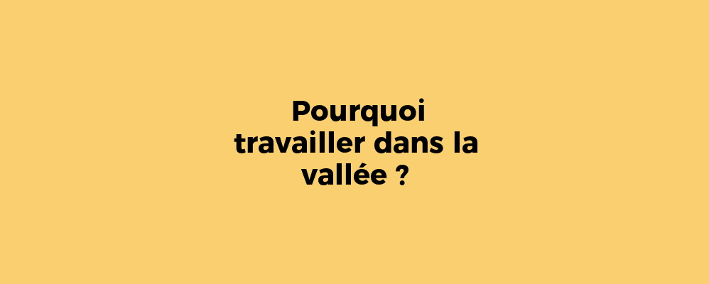 Pourquoi travailler dans la vallée ?