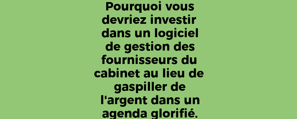 Pourquoi vous devriez investir dans un logiciel de gestion des fournisseurs du cabinet au lieu de gaspiller de l'argent dans un agenda glorifié.