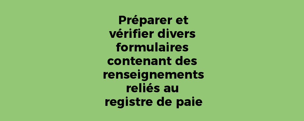 Préparer et vérifier divers formulaires contenant des renseignements reliés au registre de paie