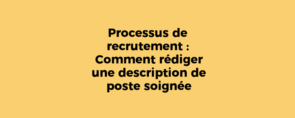 Processus de recrutement : Comment rédiger une description de poste soignée