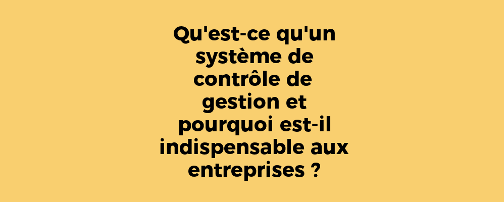 Qu'est-ce qu'un système de contrôle de gestion et pourquoi est-il indispensable aux entreprises ?