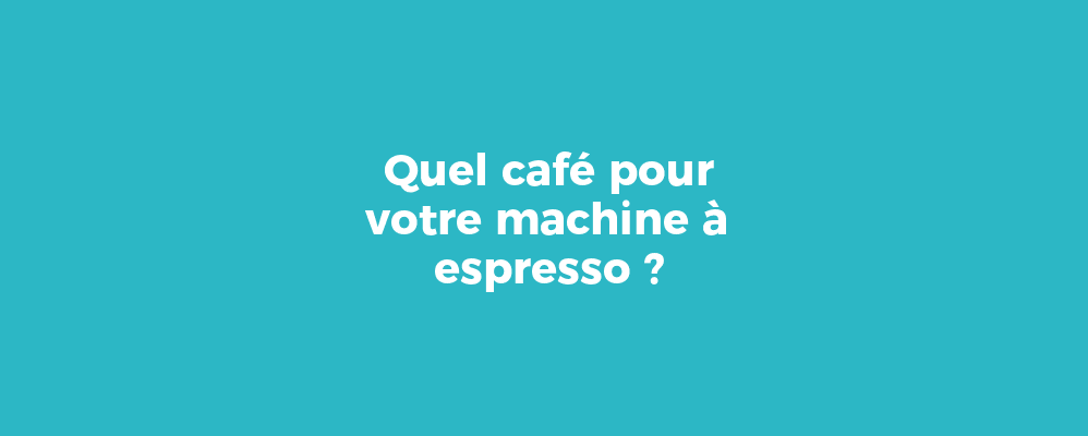 Quel café pour votre machine à espresso ?