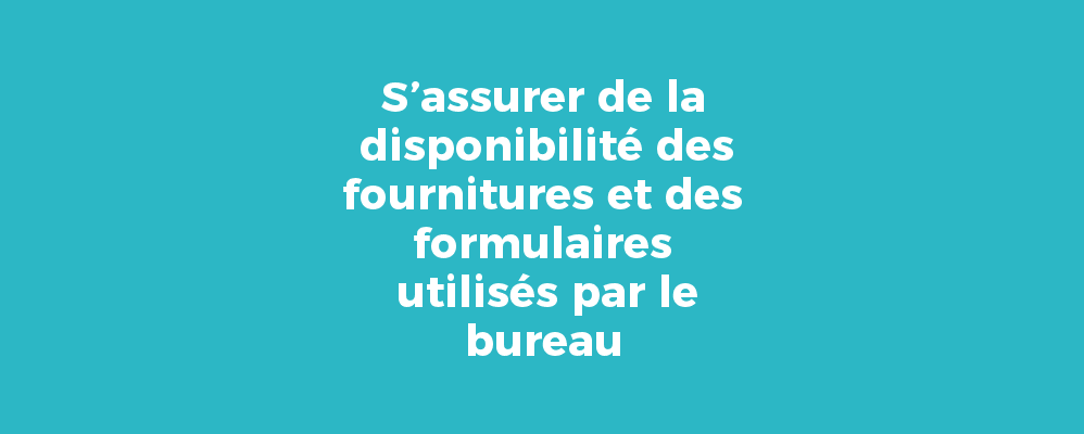 S’assurer de la disponibilité des fournitures et des formulaires utilisés par le bureau