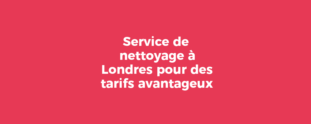 Service de nettoyage à Londres pour des tarifs avantageux