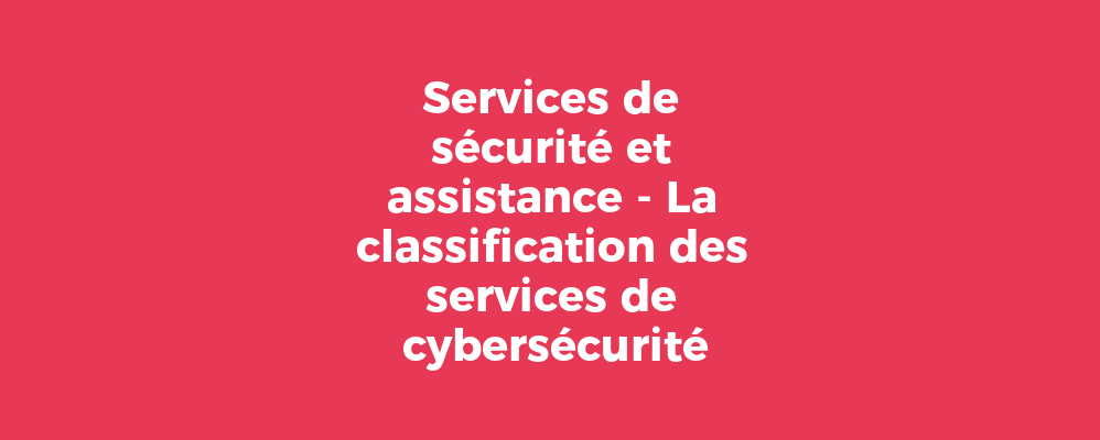 Services de sécurité et assistance - La classification des services de cybersécurité