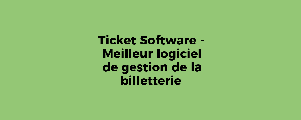 Ticket Software - Meilleur logiciel de gestion de la billetterie