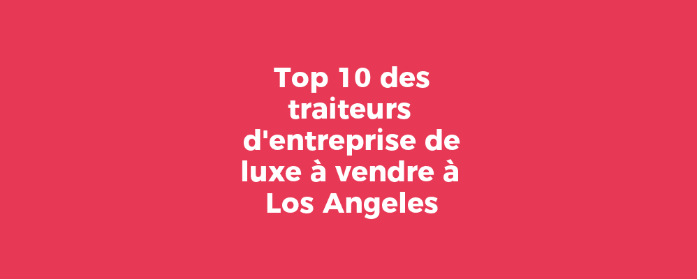 Top 10 des traiteurs d'entreprise de luxe à vendre à Los Angeles
