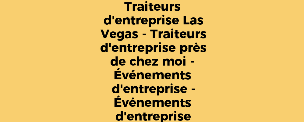 Traiteurs d'entreprise Las Vegas - Traiteurs d'entreprise près de chez moi - Événements d'entreprise - Événements d'entreprise